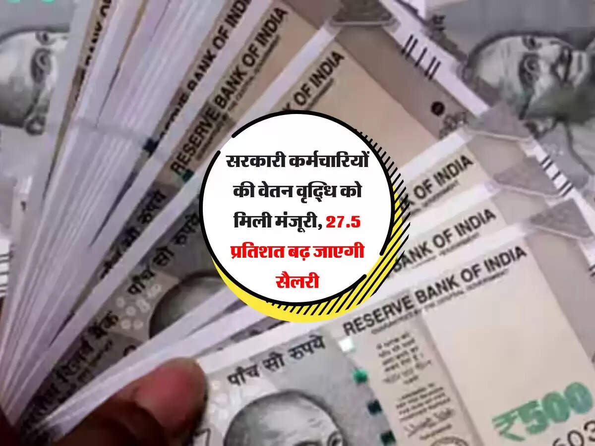 Salary: सरकारी कर्मचारियों की वेतन वृद्धि को मिली मंजूरी, 27.5 प्रतिशत बढ़ जाएगी सैलरी