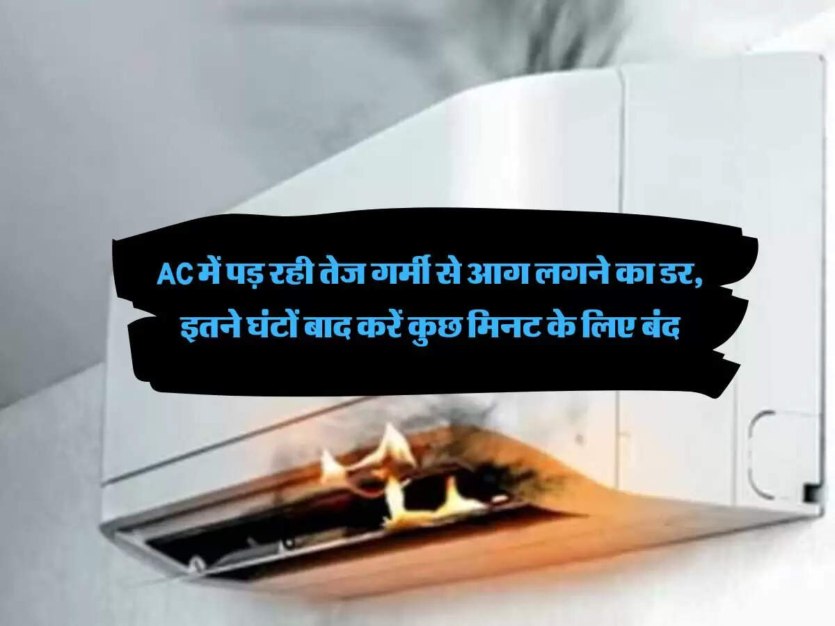 AC में पड़ रही तेज गर्मी से आग लगने का डर, इतने घंटों बाद करें कुछ मिनट के लिए बंद