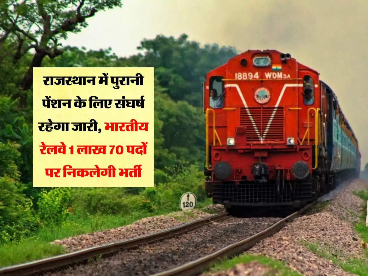 राजस्थान में पुरानी पेंशन के लिए संघर्ष रहेगा जारी, भारतीय रेलवे 1 लाख 70 पदों पर निकलेगी भर्ती