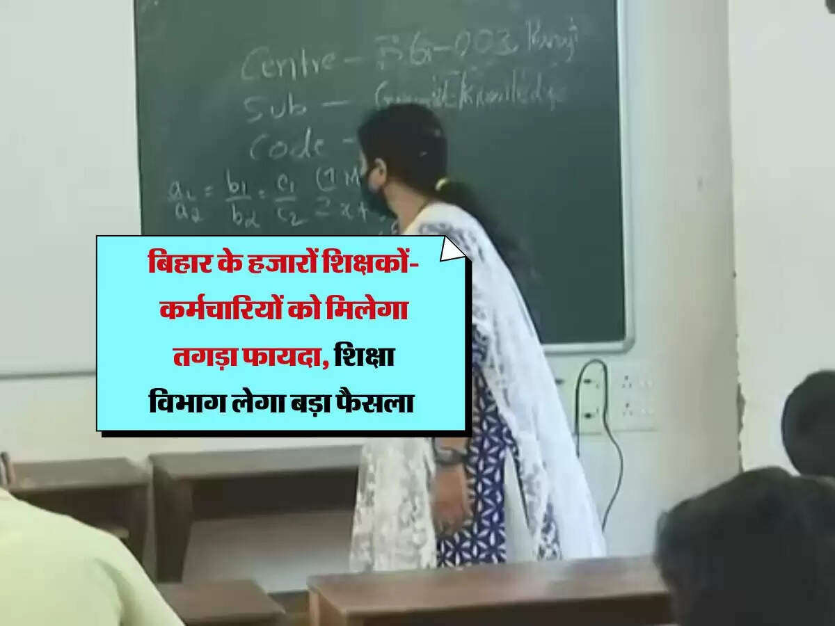 बिहार के हजारों शिक्षकों-कर्मचारियों को मिलेगा तगड़ा फायदा, शिक्षा विभाग लेगा बड़ा फैसला