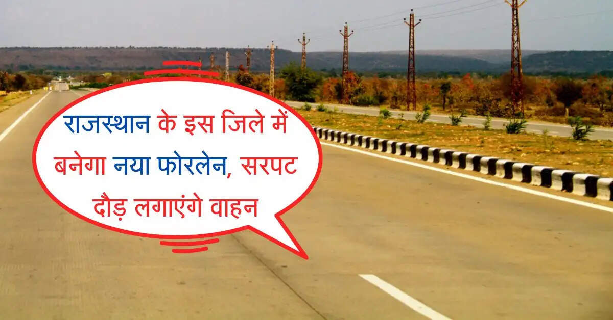 राजस्थान के इस जिले में बनेगा नया फोरलेन, सरपट दौड़ लगाएंगे वाहन, नहीं लगेगा जाम