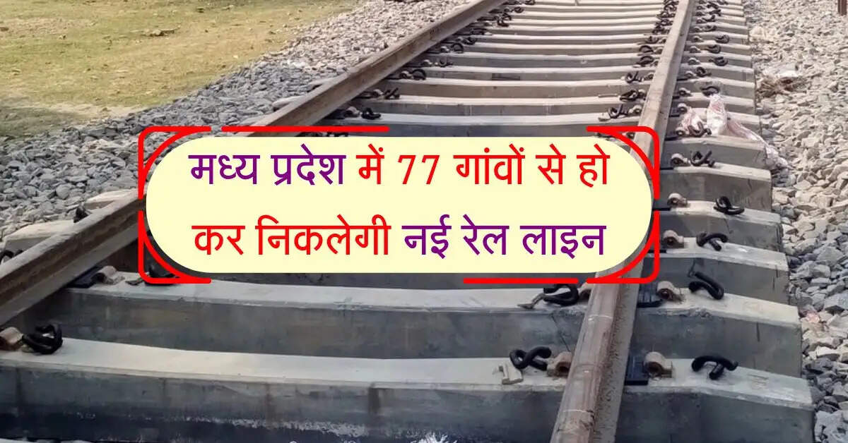 मध्य प्रदेश में 77 गांवों से हो कर निकलेगी नई रेल लाइन की पटरी, इन जिलों को फायदा