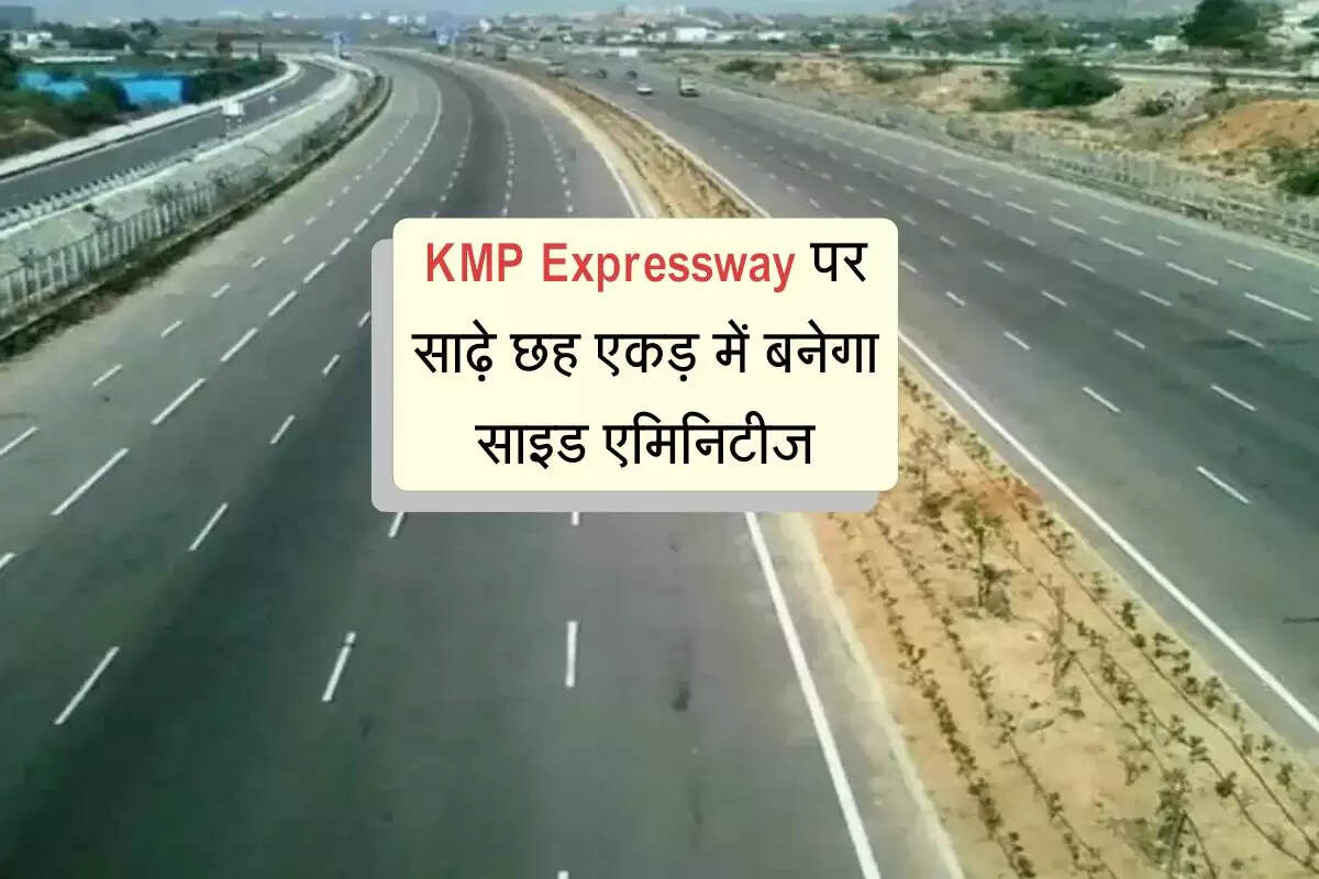 KMP Expressway पर साढ़े छह एकड़ में बनेगा साइड एमिनिटीज, वाहन चालकों को सफर में मिलेगी सुविधाएं