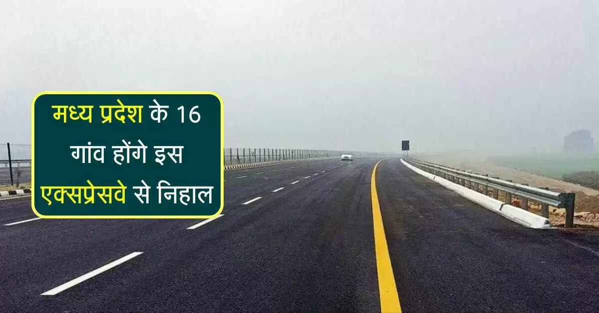 मध्य प्रदेश के 16 गांव होंगे इस एक्सप्रेसवे से निहाल, 8 लेन बनाई जाएगी सड़क
