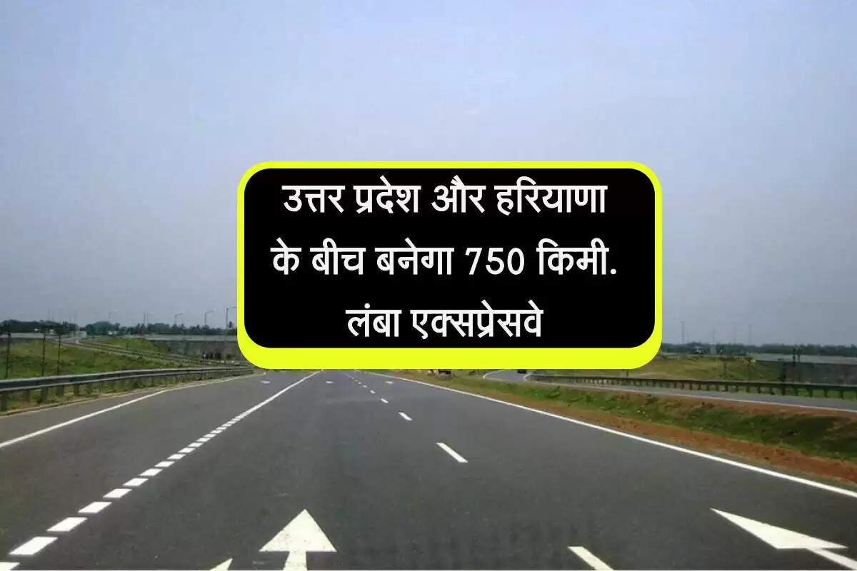 उत्तर प्रदेश और हरियाणा के बीच बनेगा 750 किमी. लंबा एक्सप्रेसवे, जल्द शुरू होगा निर्माण