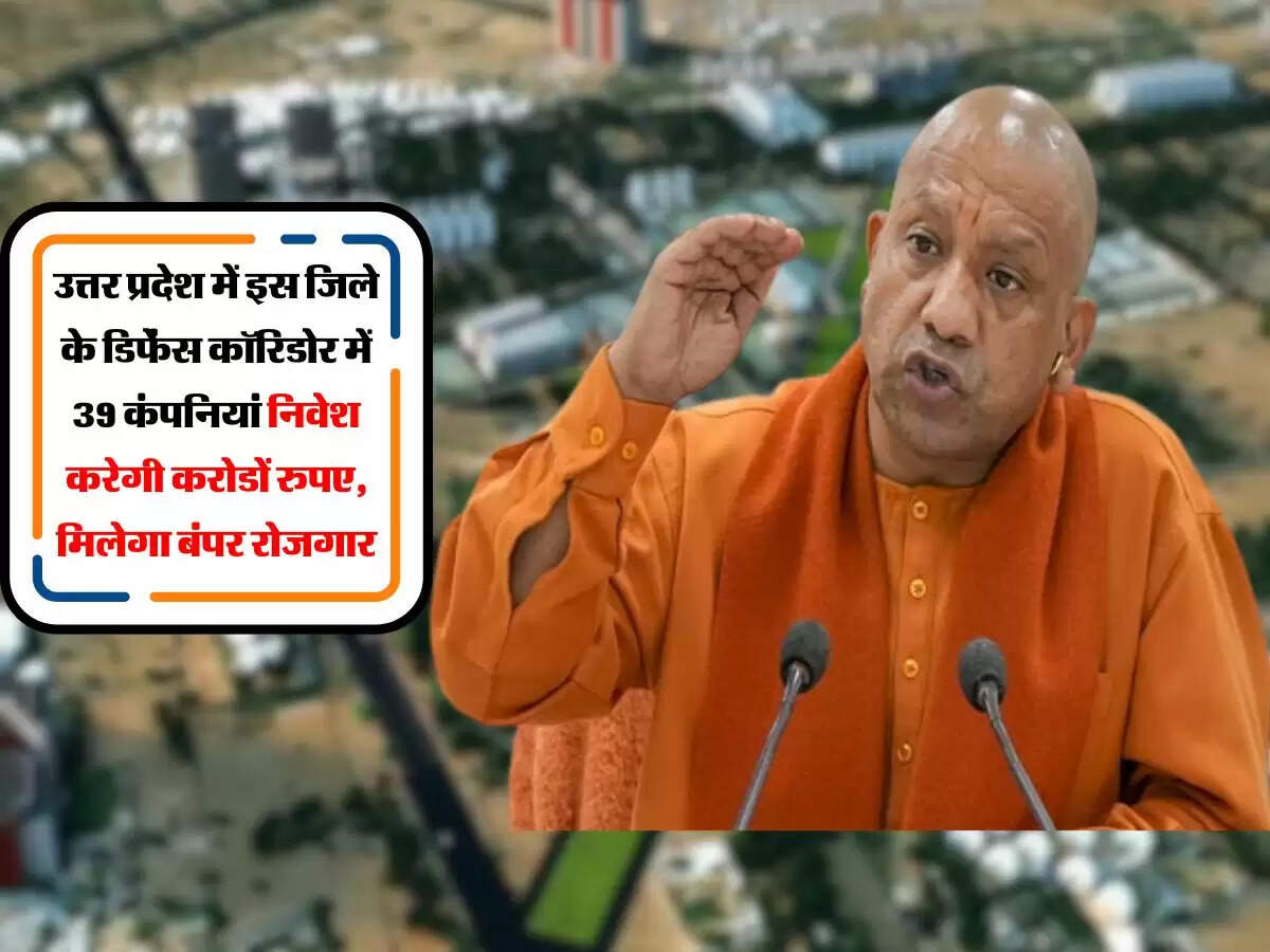 उत्तर प्रदेश में इस जिले के डिफेंस कॉरिडोर में 39 कंपनियां निवेश करेगी करोडों रुपए, मिलेगा बंपर रोजगार