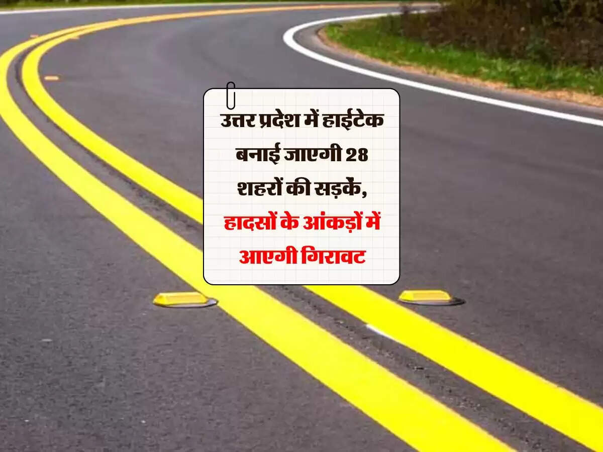 उत्तर प्रदेश में हाईटेक बनाई जाएगी 28 शहरों की सड़कें, हादसों के आंकड़ों में आएगी गिरावट