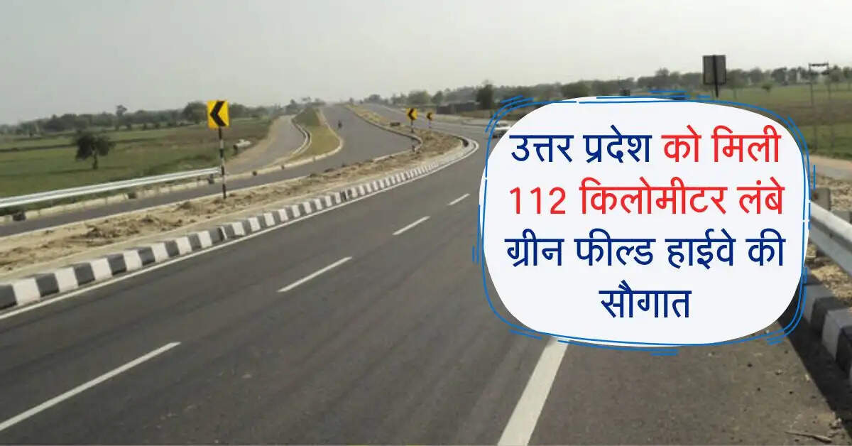 उत्तर प्रदेश के लोगों को मिली 112 किलोमीटर लंबे ग्रीन फील्ड हाईवे की सौगात, इन 96 गांव को होगा बड़ा फायदा