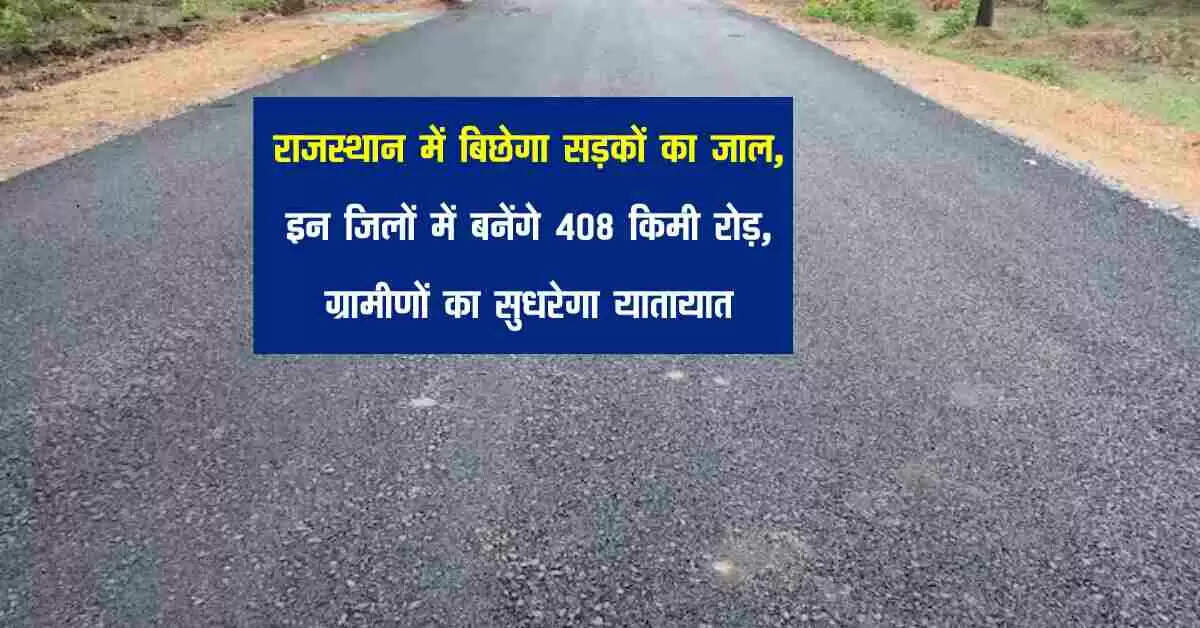 राजस्थान में बिछेगा सड़कों का जाल, इन जिलों में बनेंगे 408 किमी रोड़, ग्रामीणों का सुधरेगा यातायात