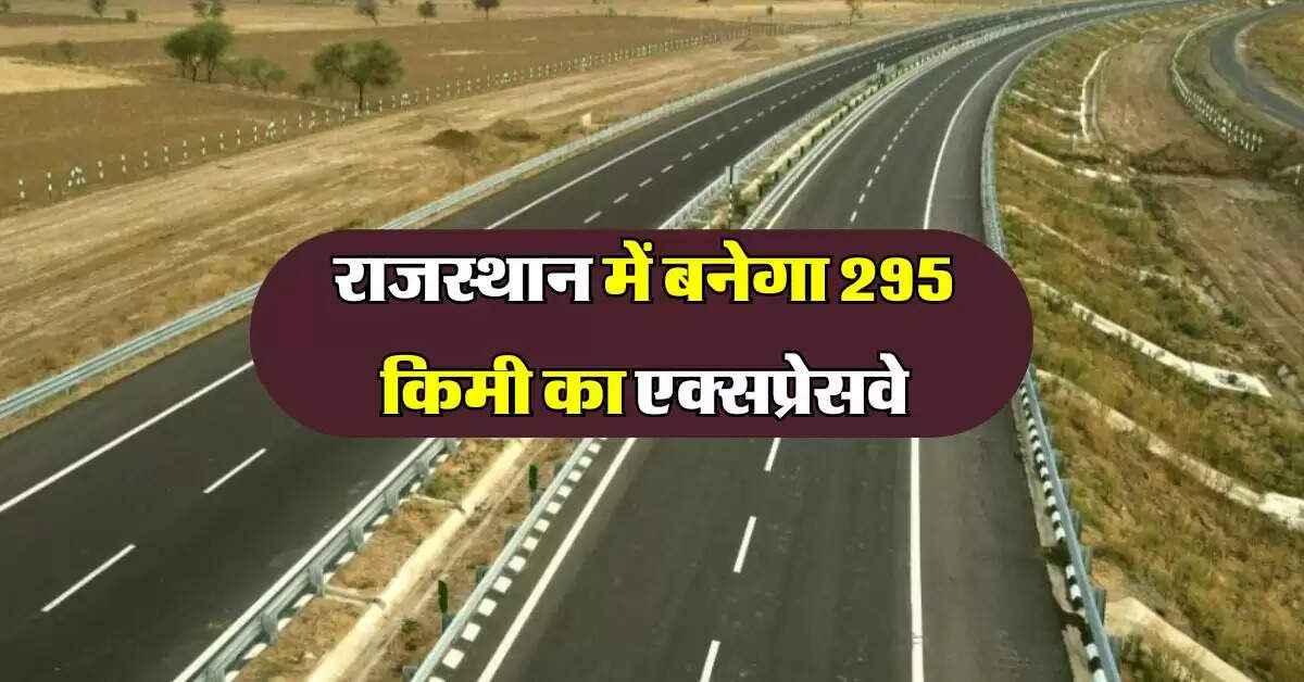 राजस्थान में बनेगा 295 किमी का एक्सप्रेसवे, सफर में लगेंगे 3 घंटे कम, जुड़ेंगे कई जिले