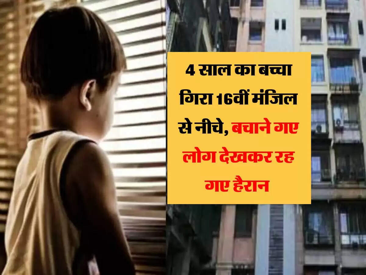 4 साल का बच्चा गिरा 16वीं मंजिल से नीचे, बचाने गए लोग देखकर रह गए हैरान