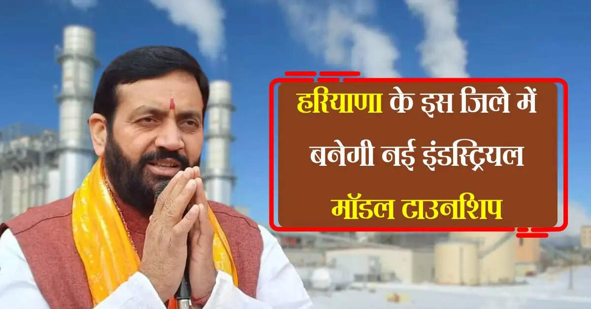 हरियाणा के इस जिले में 3000 एकड़ में बनेगी नई इंडस्ट्रियल मॉडल टाउनशिप