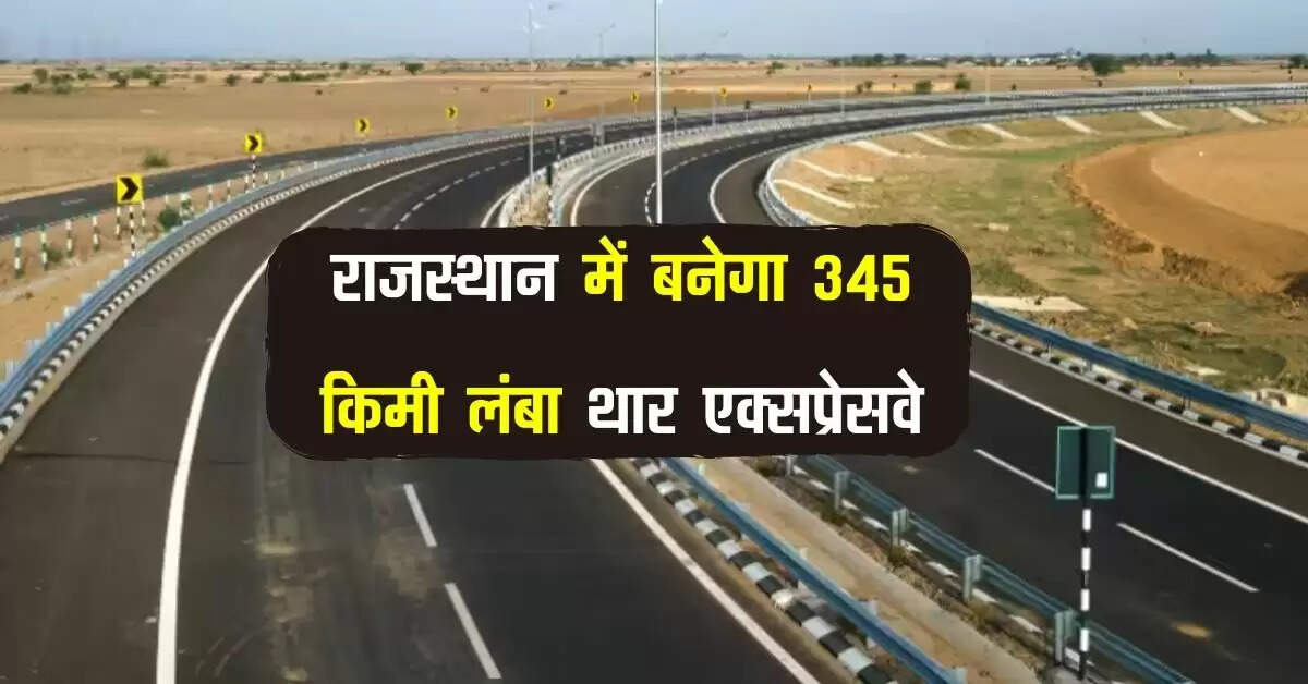 राजस्थान में बनेगा 345 किमी लंबा थार एक्सप्रेसवे, इन इलाके के लोगों को मिलेगा फायदा