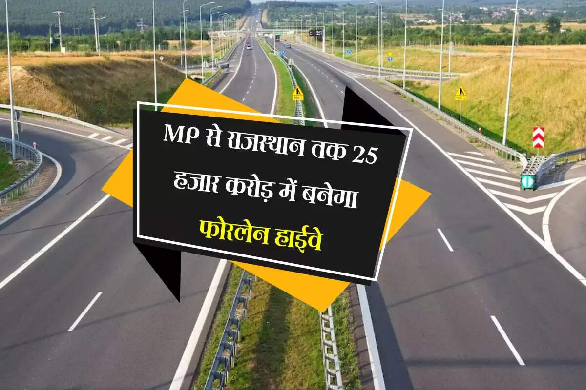 MP से राजस्थान तक 25 हजार करोड़ में बनेगा फोरलेन हाईवे, जल्द शुरू होगा 134 किमी मार्ग का निर्माण कार्य