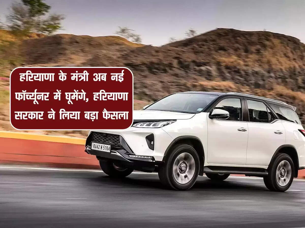हरियाणा के मंत्री अब नई फॉर्च्यूनर में घूमेंगे, हरियाणा सरकार ने लिया बड़ा फैसला