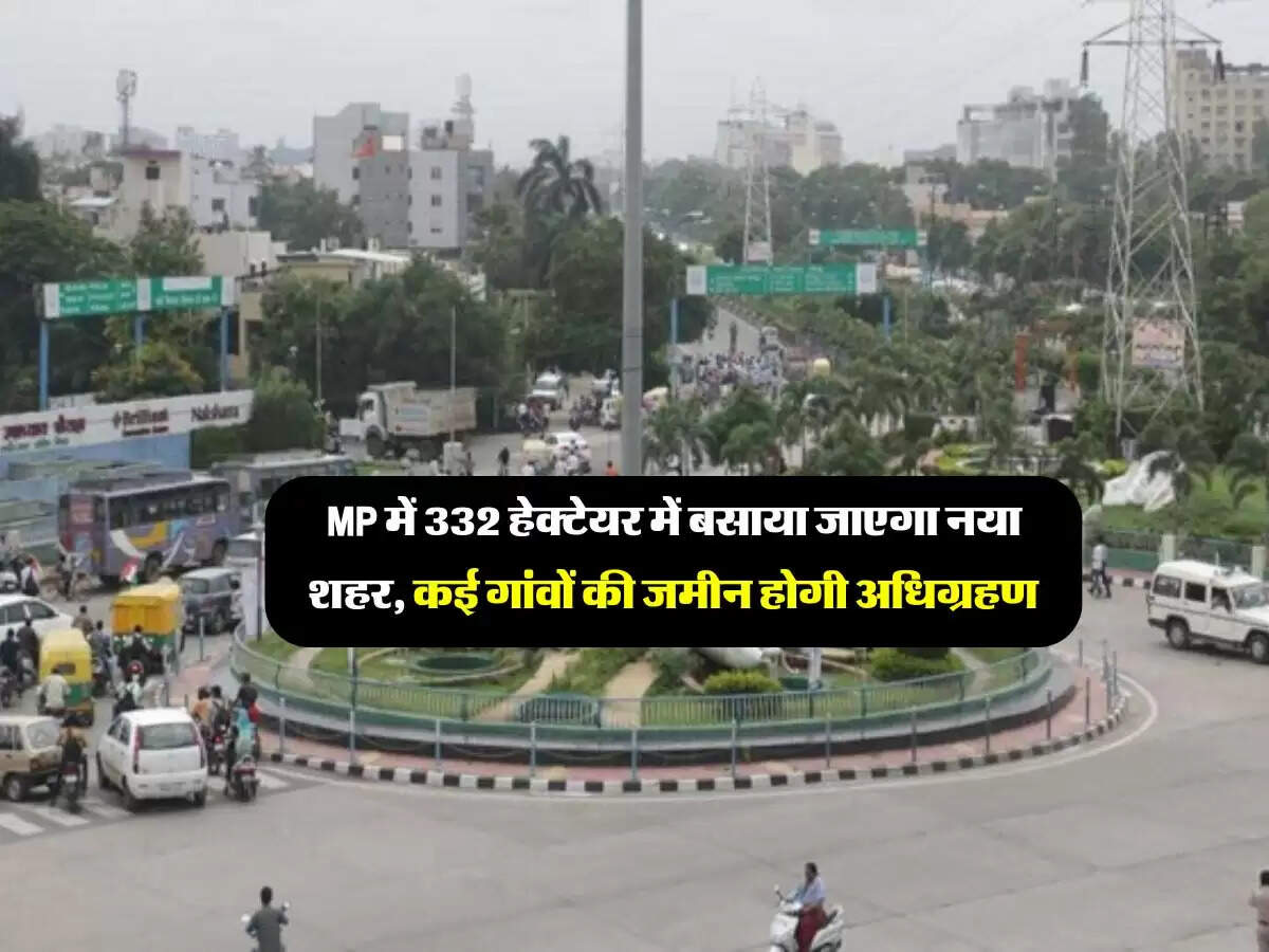 MP में 332 हेक्टेयर में बसाया जाएगा नया शहर, कई गांवों की जमीन होगी अधिग्रहण