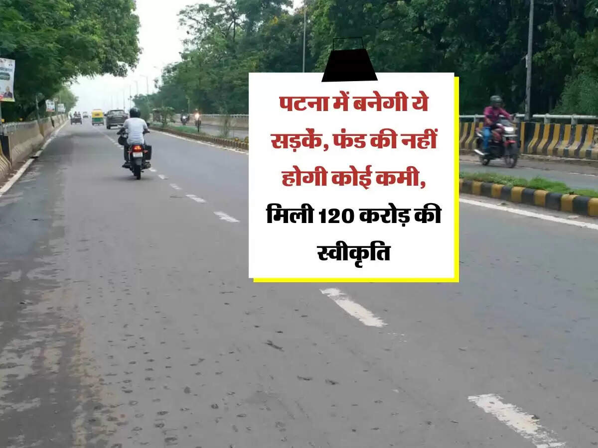 Bihar: पटना में बनेगी ये सड़कें, फंड की नहीं होगी कोई कमी, मिली 120 करोड़ की स्वीकृति
