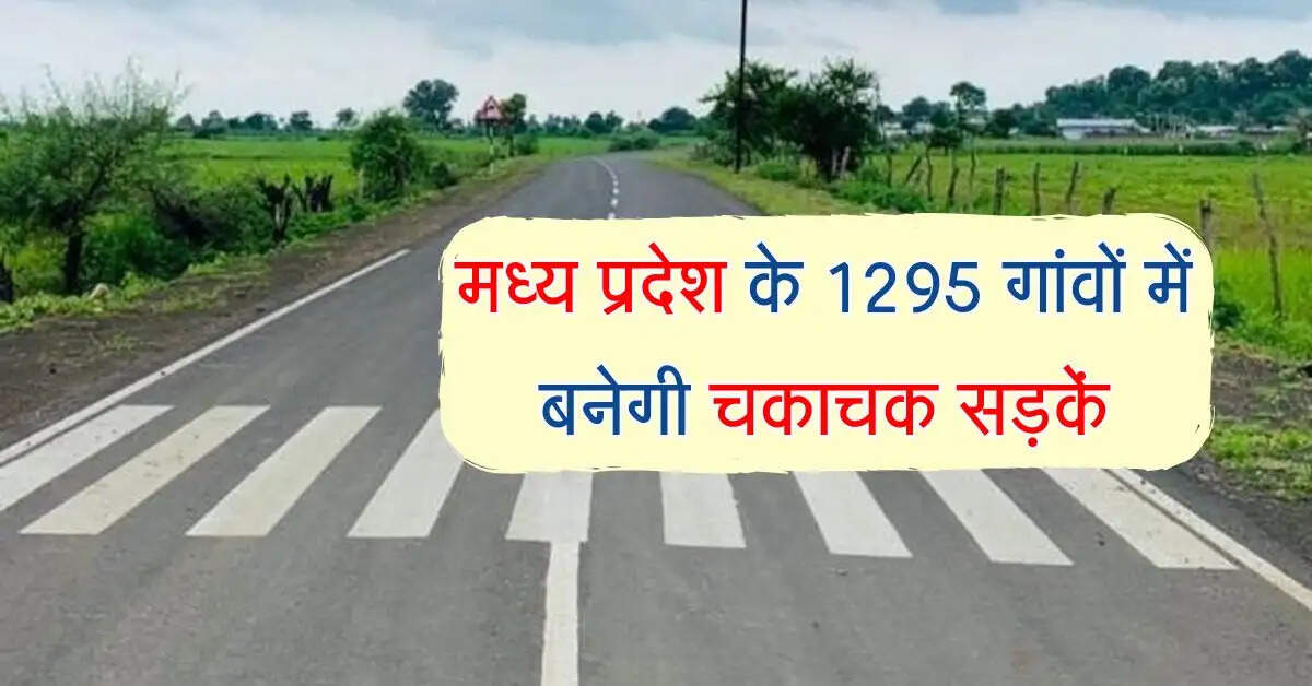मध्य प्रदेश के 1295 गांवों में बनेगी चकाचक सड़कें, रफ्तार भरेंगे वाहन