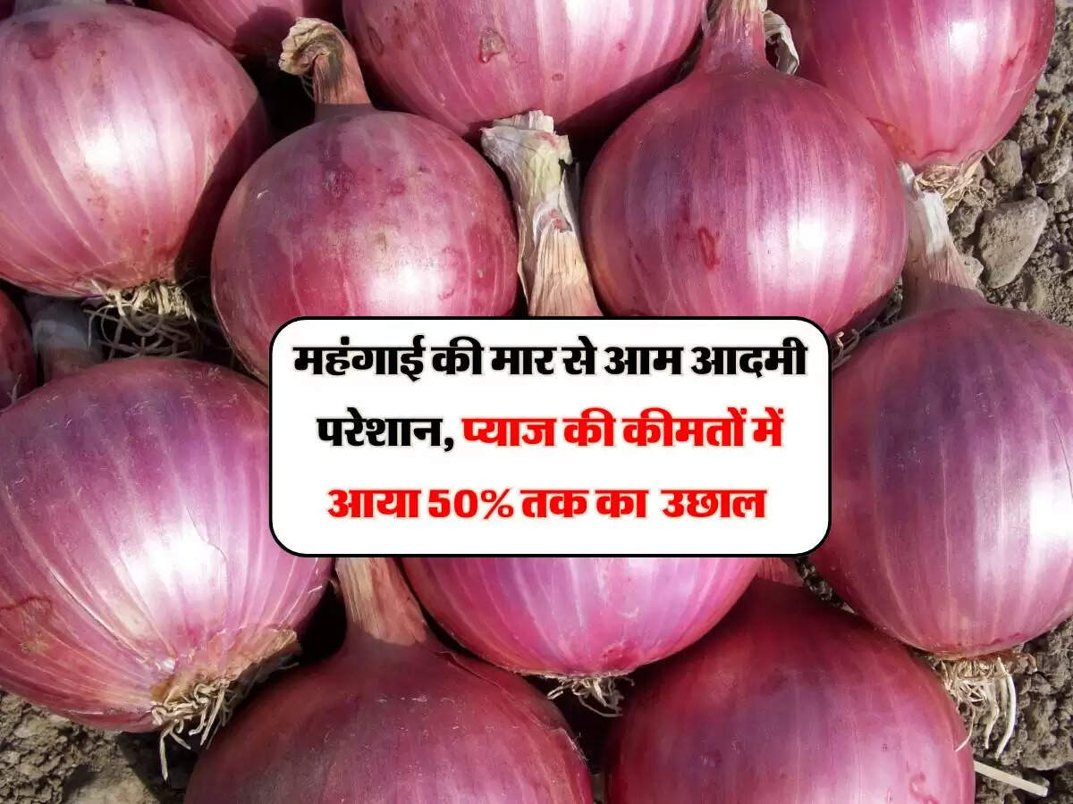महंगाई की मार से आम आदमी परेशान, प्याज की कीमतों में आया 50% तक का &nbsp;उछाल&nbsp;