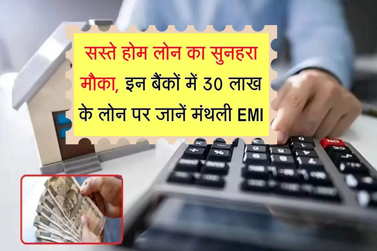 सस्ते होम लोन का सुनहरा मौका, इन बैंकों में 30 लाख के लोन पर जानें मंथली EMI