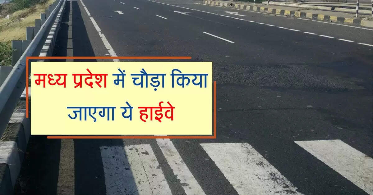 मध्य प्रदेश में चौड़ा किया जाएगा ये हाईवे, प्रोजेक्ट से इन इलाकों को मिलेगा फायदा
