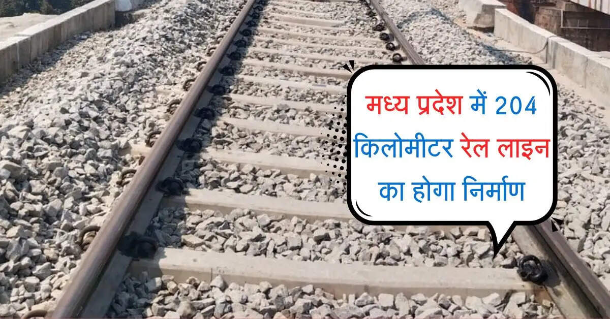 मध्य प्रदेश में 204 किलोमीटर रेल लाइन का होगा निर्माण, इन जिलों को मिलेगा बड़ा फायदा