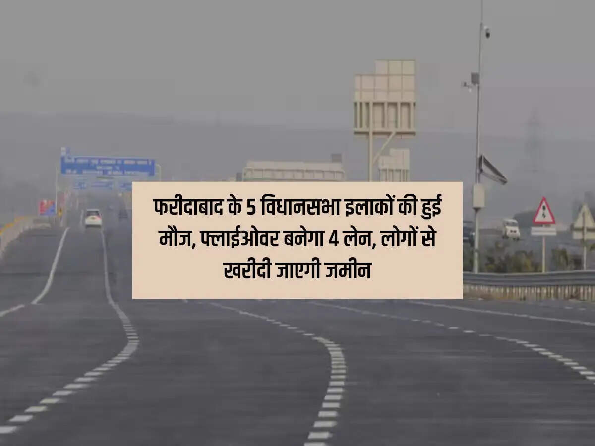 Haryana News : फरीदाबाद के 5 विधानसभा इलाकों की हुई मौज, फ्लाईओवर बनेगा 4 लेन, लोगों से खरीदी जाएगी जमीन