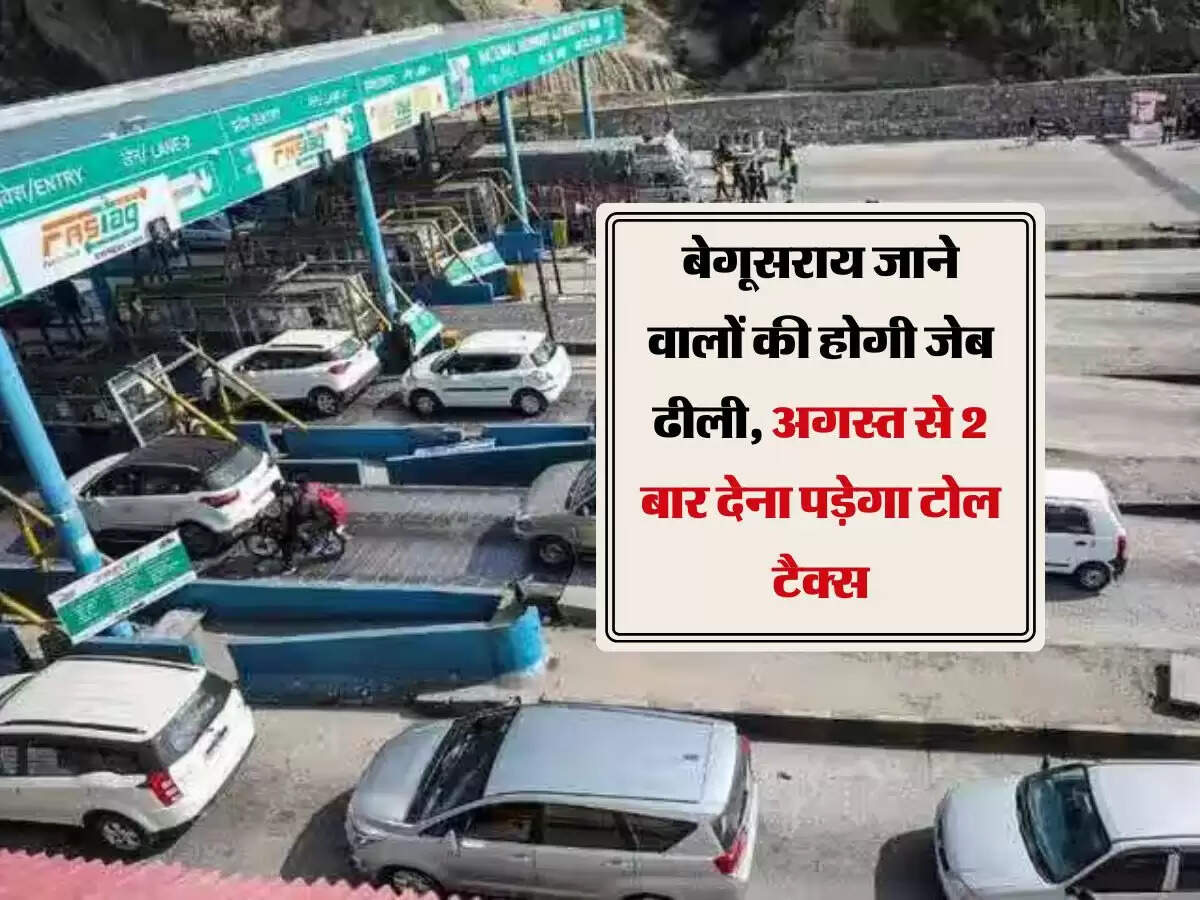 बेगूसराय जाने वालों की होगी जेब ढीली, अगस्त से 2 बार देना पड़ेगा टोल टैक्स