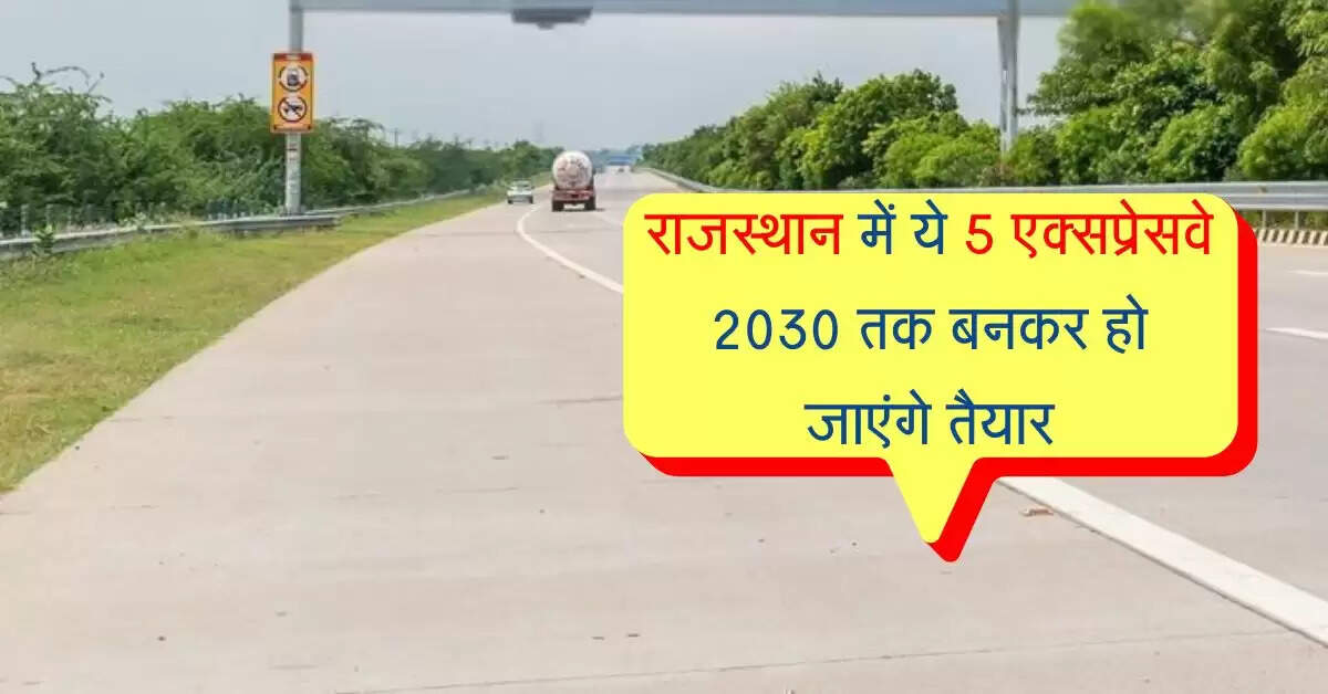 राजस्थान में ये 5 एक्सप्रेसवे 2030 तक बनकर हो जाएंगे तैयार, इन जिलों की लगी लॉटरी