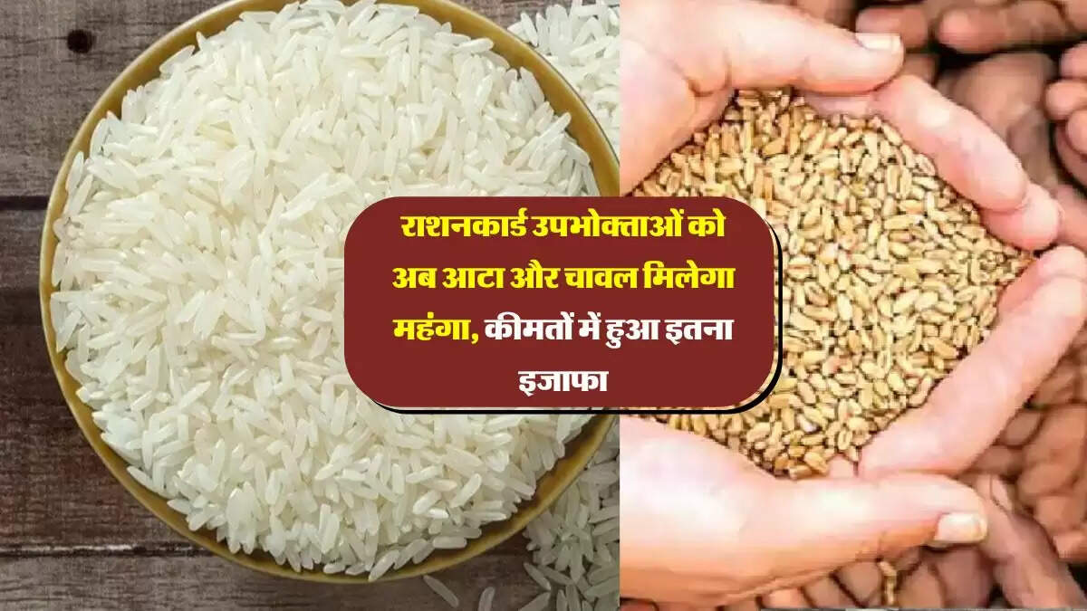 राशनकार्ड उपभोक्ताओं को अब आटा और चावल मिलेगा महंगा, कीमतों में हुआ इतना इजाफा