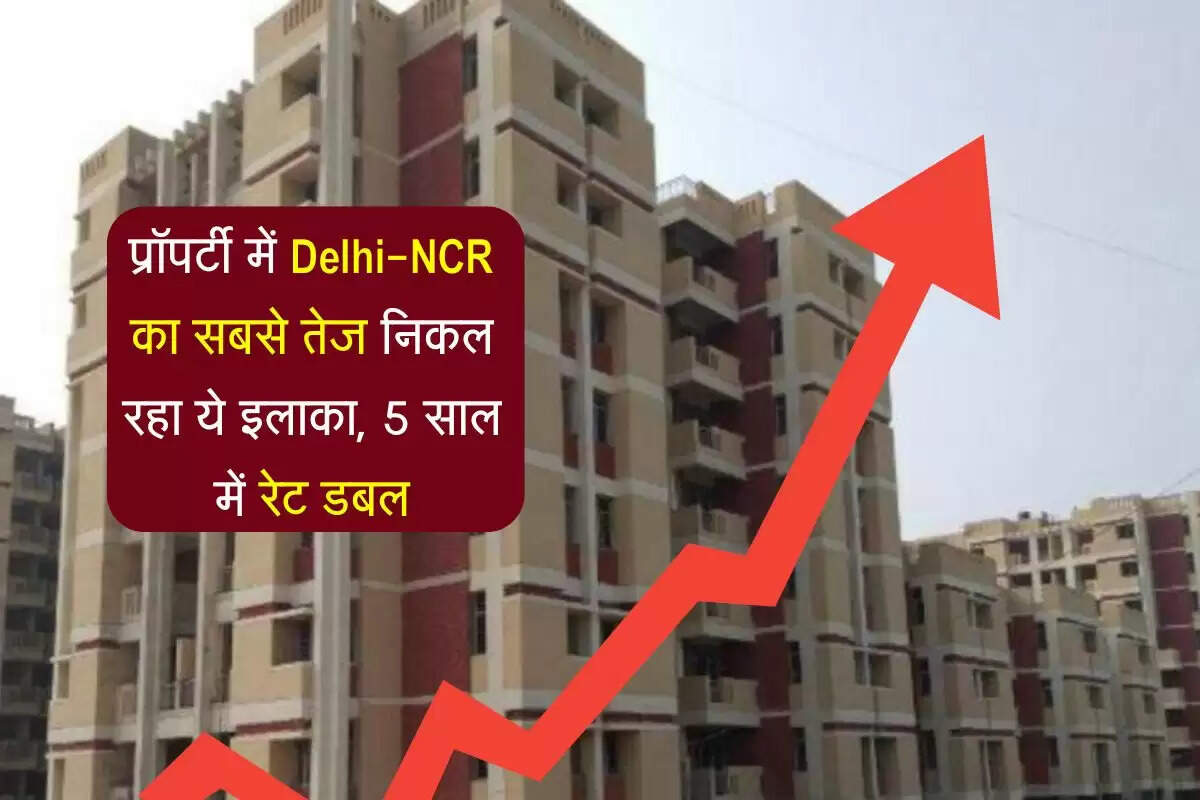 प्रॉपर्टी में Delhi-NCR का सबसे तेज निकल रहा ये इलाका, 5 साल में रेट डबल