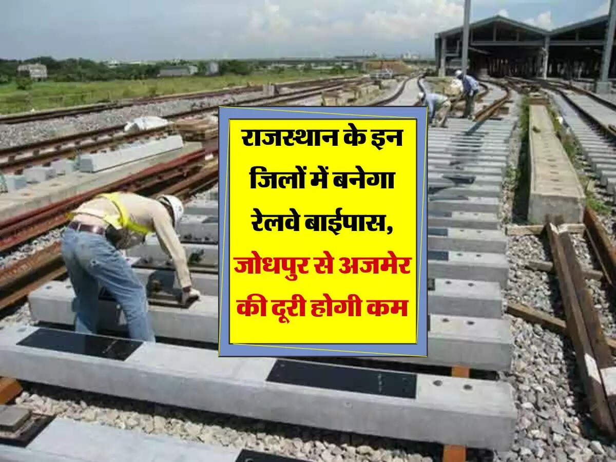 राजस्थान के इन जिलों में बनेगा रेलवे बाईपास, जोधपुर से अजमेर की दूरी होगी कम