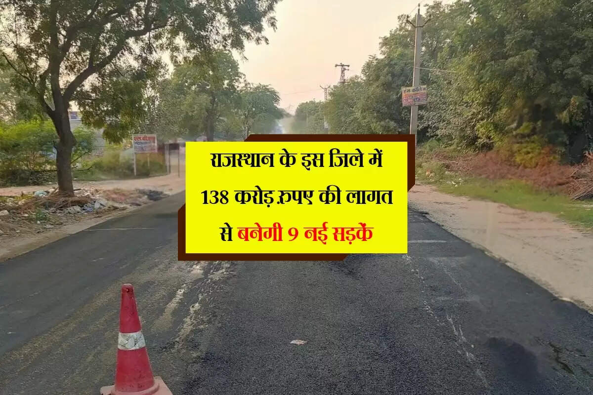 राजस्थान के इस जिले में 138 करोड़ रुपए की लागत से बनेगी 9 नई सड़कें, आवाजाही और कनेक्टिविटी होगी आसान