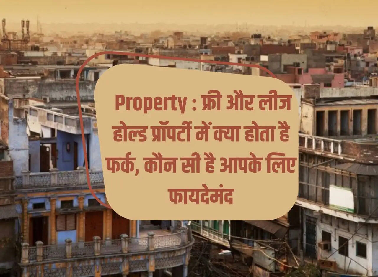 Property: What is the difference between free and lease hold property, which one is beneficial for you?