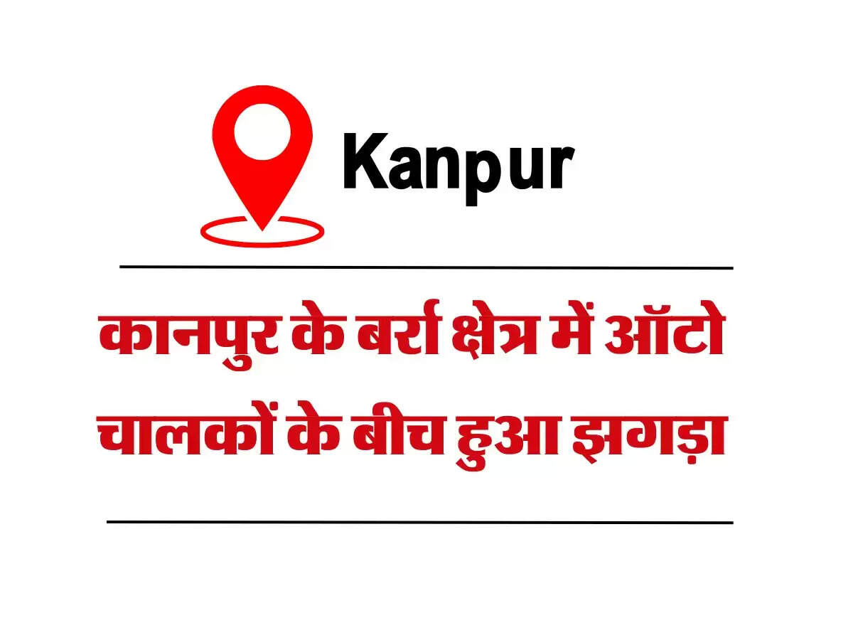कानपुर के बर्रा क्षेत्र में ऑटो चालकों के बीच हुआ झगड़ा, एक व्यक्ति को हिरासत में लिया