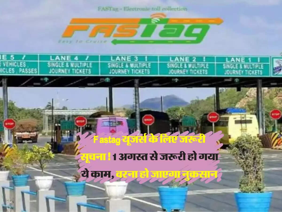 Fastag यूजर्स के लिए जरूरी सूचना! 1 अगस्त से जरूरी हो गया ये काम, वरना हो जाएगा नुकसान