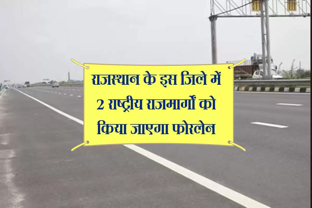 राजस्थान के इस जिले में 2 राष्ट्रीय राजमार्गों को किया जाएगा फोरलेन, 6621 करोड रुपए होंगे खर्च