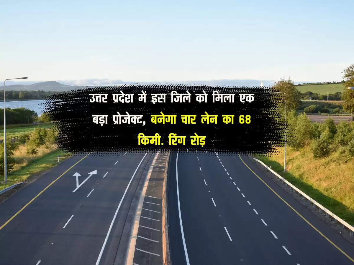 उत्तर प्रदेश में इस जिले को मिला एक बड़ा प्रोजेक्ट, बनेगा चार लेन का 68 किमी. रिंग रोड़