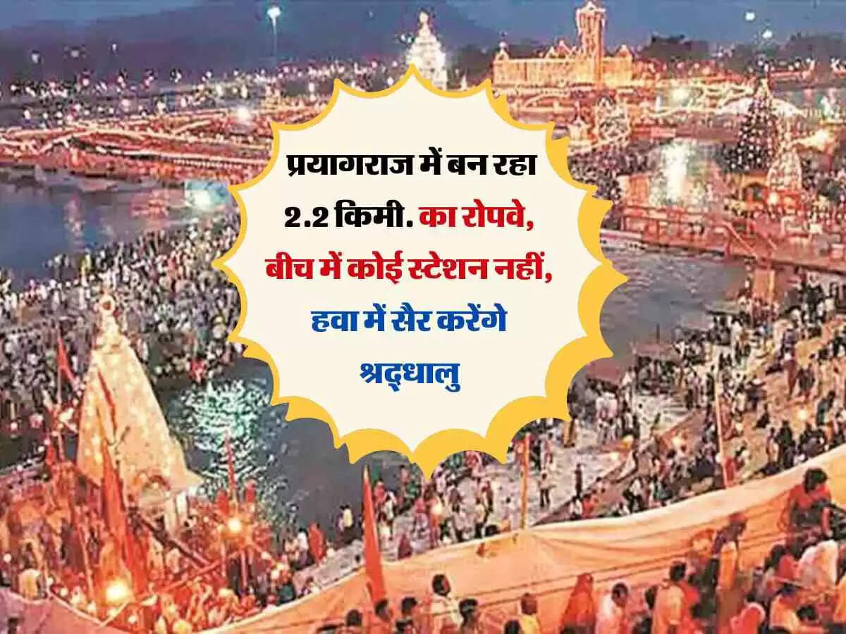 Kumbh Mela : प्रयागराज में बन रहा 2.2 किमी. का रोपवे, बीच में कोई स्टेशन नहीं, हवा में सैर करेंगे श्रद्धालु