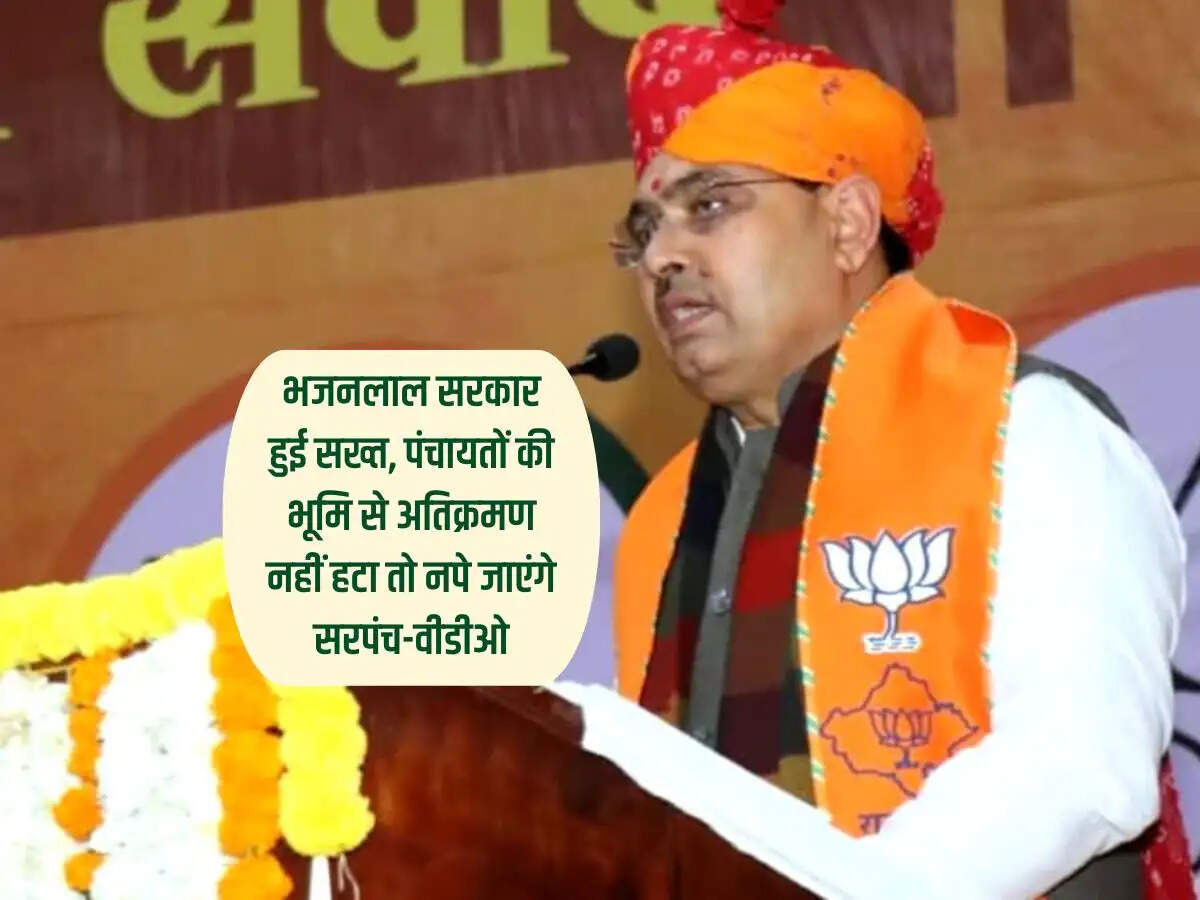 Rajasthan News : भजनलाल सरकार हुई सख्त, पंचायतों की भूमि से अतिक्रमण नहीं हटा तो नपे जाएंगे सरपंच-वीडीओ