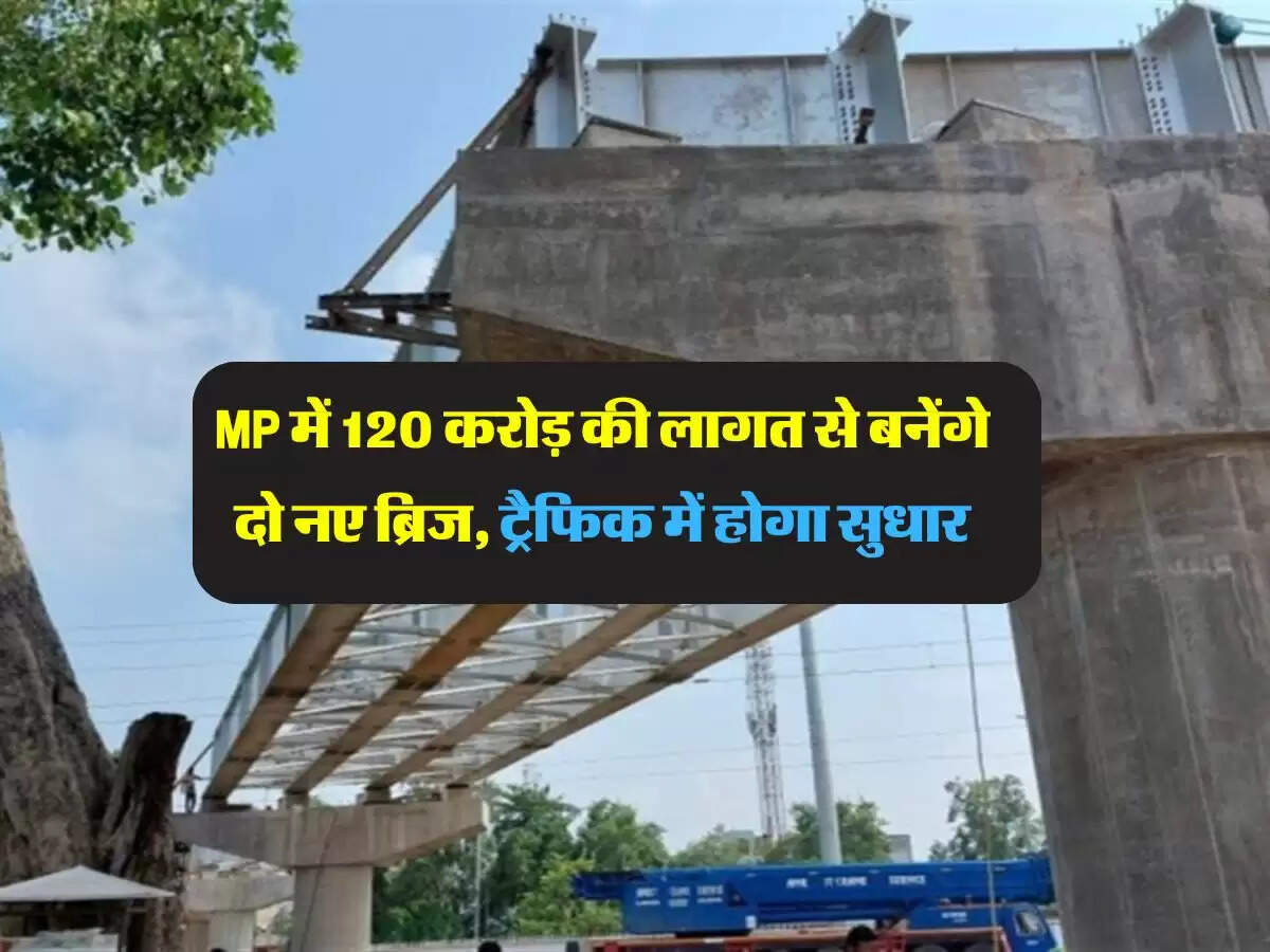 MP में 120 करोड़ की लागत से बनेंगे दो नए ब्रिज, ट्रैफिक में होगा सुधार