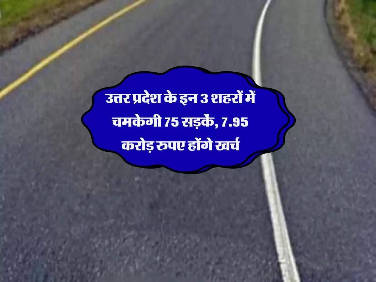 उत्तर प्रदेश के इन 3 शहरों में चमकेगी 75 सड़कें, 7.95 करोड़ रुपए होंगे खर्च