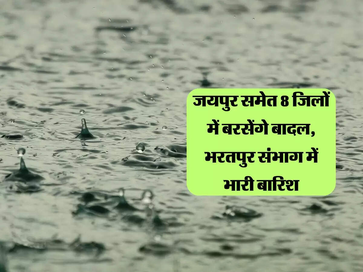 जयपुर समेत 8 जिलों में बरसेंगे बादल, भरतपुर संभाग में भारी बारिश, भीलवाड़ा में बिजली गिरने से 2 की मौत