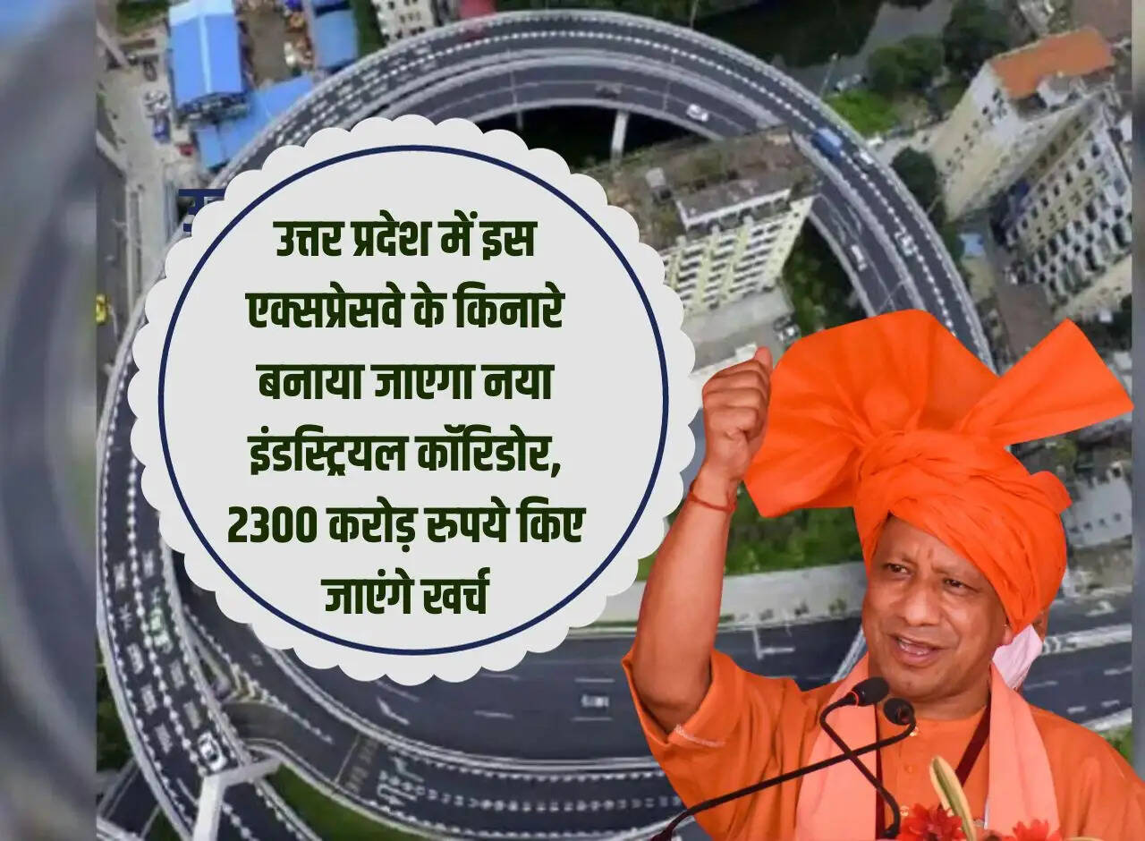 A new industrial corridor will be built along this expressway in Uttar Pradesh, Rs 2300 crore will be spent