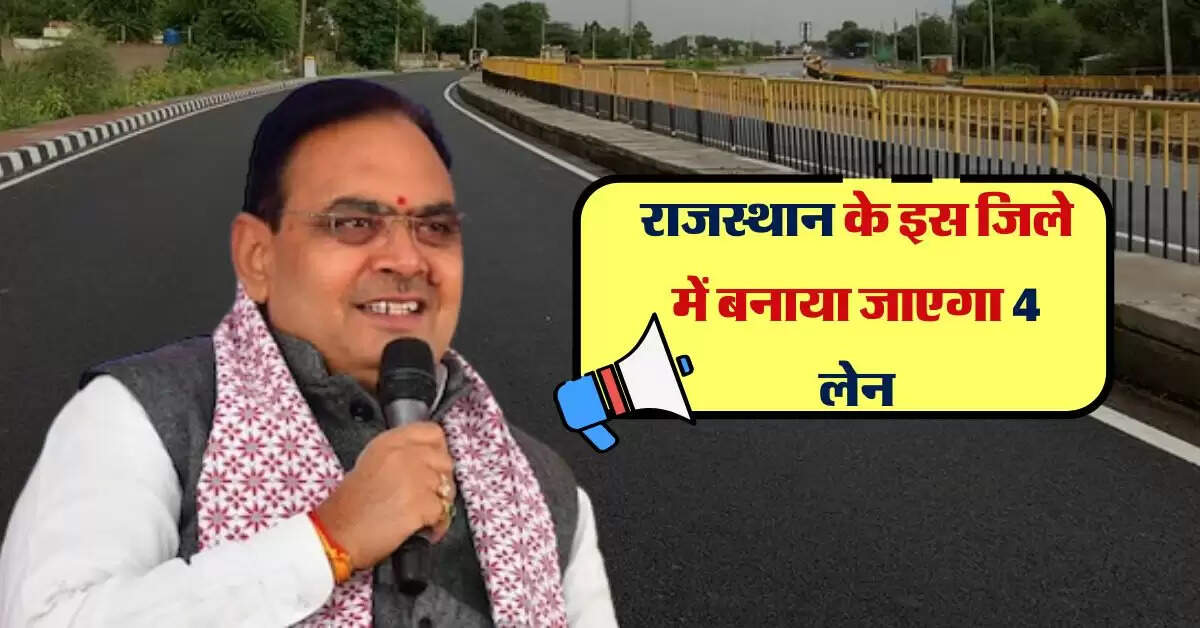 राजस्थान के इस जिले में बनाया जाएगा 4 लेन, 30 मिनट बचेगा सफर में समय