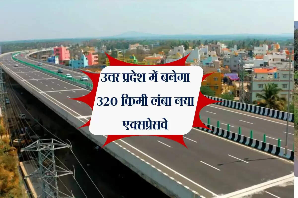 उत्तरप्रदेश में बनेगा 320 किमी लंबा नया एक्सप्रेसवे, इन जिलों के सैकड़ों गांवों की बदलेगी किस्मत