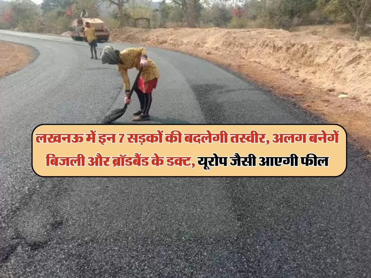 लखनऊ में इन 7 सड़कों की बदलेगी तस्वीर, अलग बनेगें बिजली और ब्रॉडबैंड के डक्ट, यूरोप जैसी आएगी फील