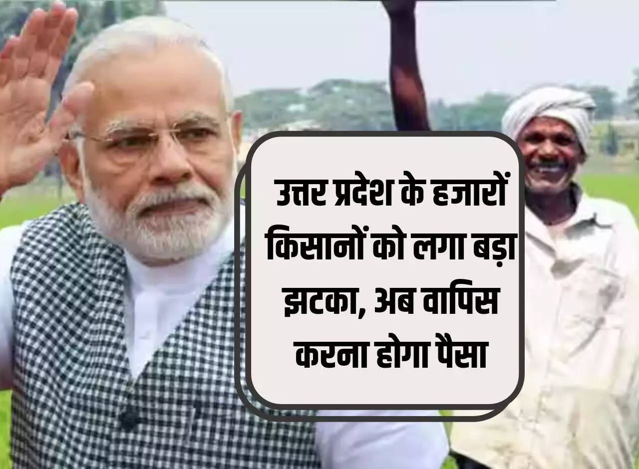 Thousands of farmers of Uttar Pradesh got a big shock, now they will have to return the money.