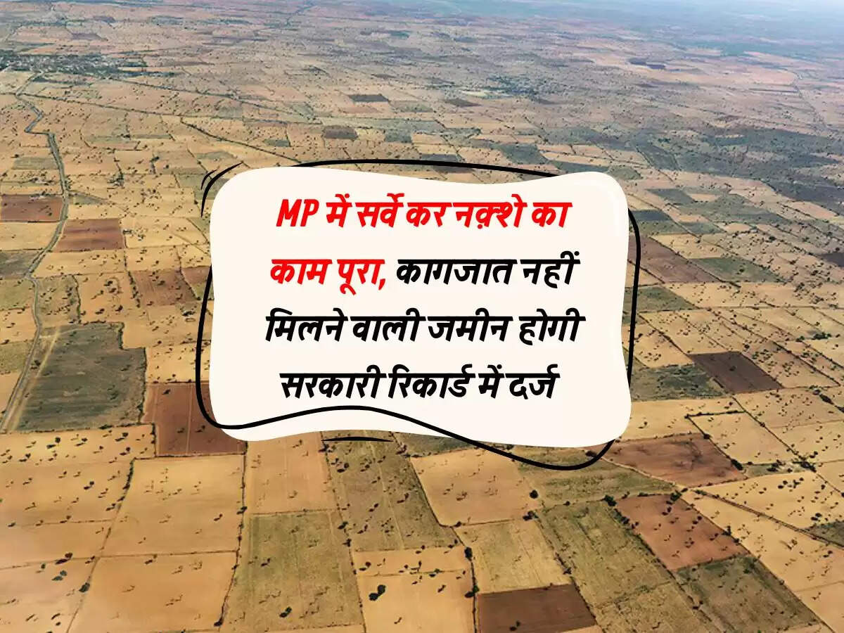 MP में सर्वे कर नक़्शे का काम पूरा, कागजात नहीं मिलने वाली जमीन होगी सरकारी रिकार्ड में दर्ज