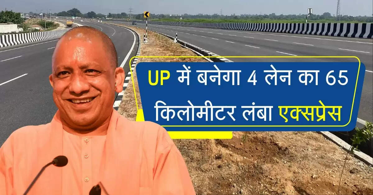 UP में बनेगा 4 लेन का 65 किलोमीटर लंबा एक्सप्रेसवे, 2 पैकेज में बनाया जाएगा